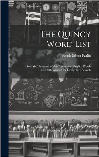 The Quincy Word List: Over Six Thousand of the Commonest English Words Carefully Graded for Elementary Schools by Parlin, Frank Edson