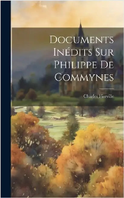 Documents Inédits Sur Philippe De Commynes by Fierville, Charles
