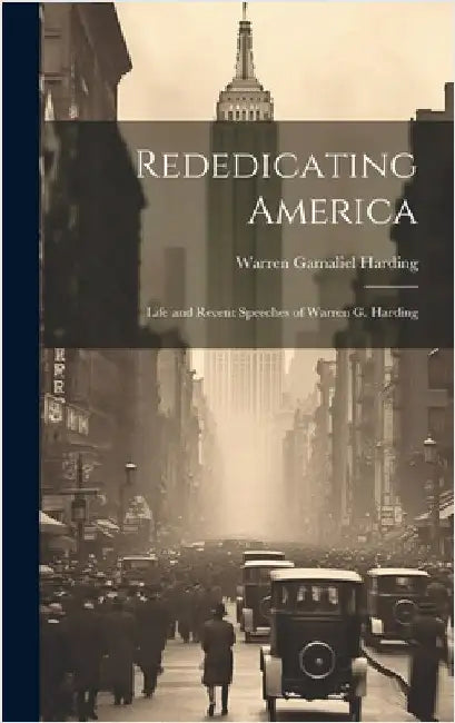 Rededicating America: Life and Recent Speeches of Warren G. Harding by Harding, Warren Gamaliel