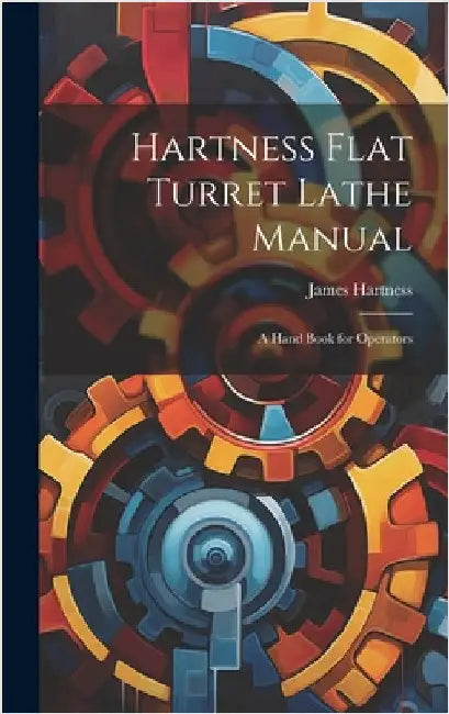 Hartness Flat Turret Lathe Manual: A Hand Book for Operators by Hartness, James