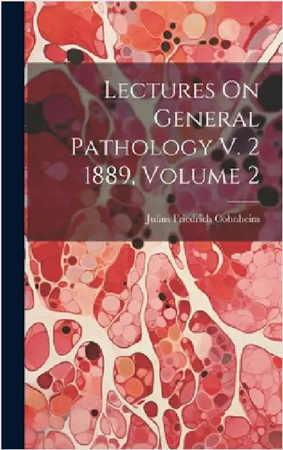 Lectures On General Pathology V. 2 1889, Volume 2 by Cohnheim, Julius Friedrich