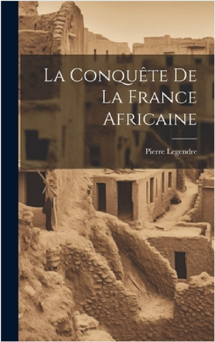 La Conquête De La France Africaine by Pierre Legendre