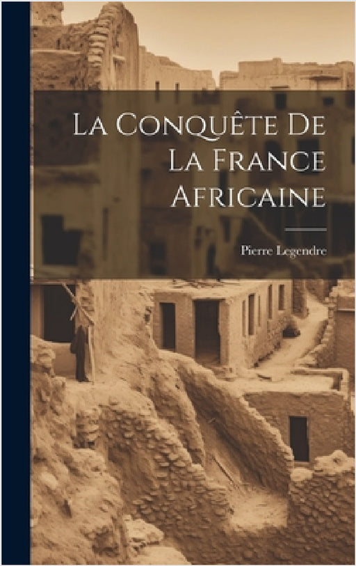 La Conquête De La France Africaine by Pierre Legendre