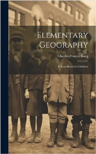 Elementary Geography: A Text-Book for Children by King, Charles Francis