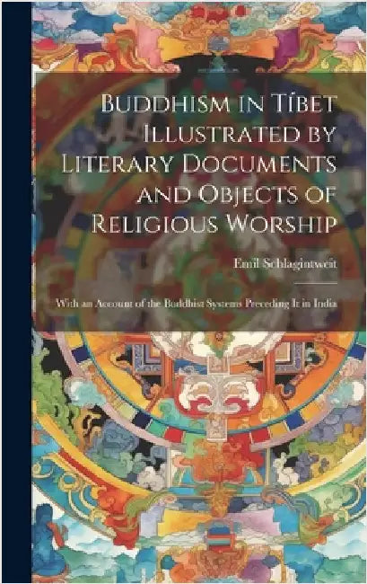 Buddhism in Tíbet Illustrated by Literary Documents and Objects of Religious Worship: With an Account of the Buddhist Systems Preceding It in India by Schlagintweit, Emil