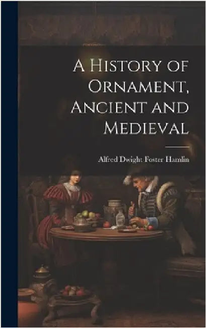A History of Ornament, Ancient and Medieval by Hamlin, Alfred Dwight Foster
