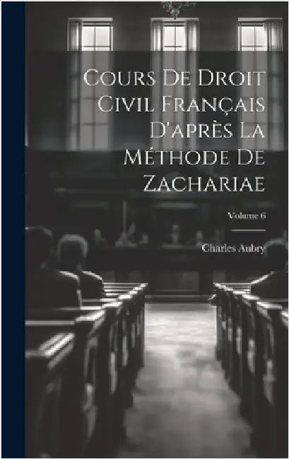 Cours De Droit Civil Français D'après La Méthode De Zachariae; Volume 6 by Aubry, Charles