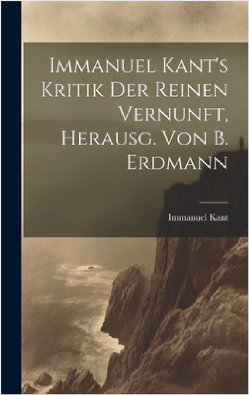 Immanuel Kant's Kritik Der Reinen Vernunft, Herausg. Von B. Erdmann by Immanuel Kant