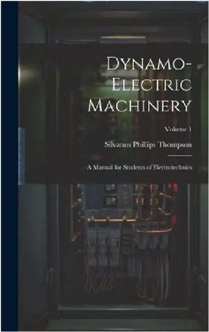 Dynamo-Electric Machinery: A Manual for Students of Electrotechnics; Volume 1 by Thompson, Silvanus Phillips