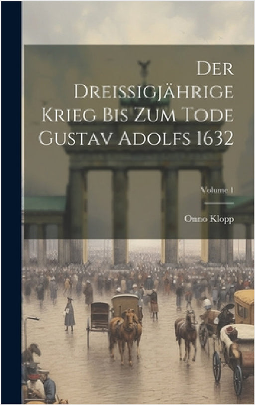 Der Dreissigjährige Krieg Bis Zum Tode Gustav Adolfs 1632; Volume 1 by Onno Klopp