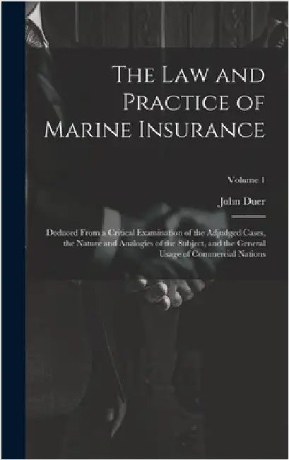 The Law and Practice of Marine Insurance: Deduced From a Critical Examination of the Adjudged Cases, the Nature and Analogies of the Subject, and the by Duer, John