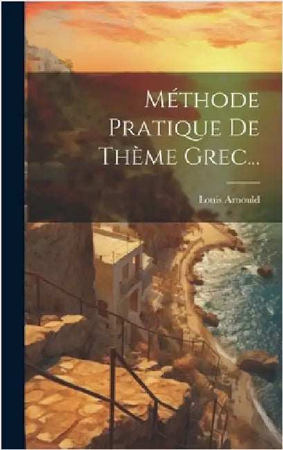Méthode Pratique De Thème Grec... by Arnould, Louis