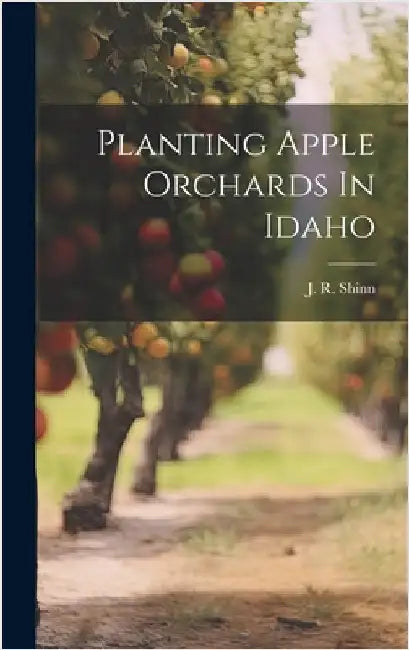 Planting Apple Orchards In Idaho by Shinn, J. R.