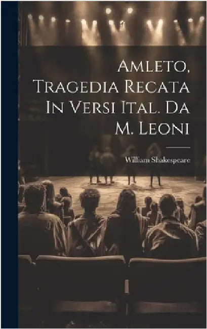 Amleto, Tragedia Recata In Versi Ital. Da M. Leoni by Shakespeare, William