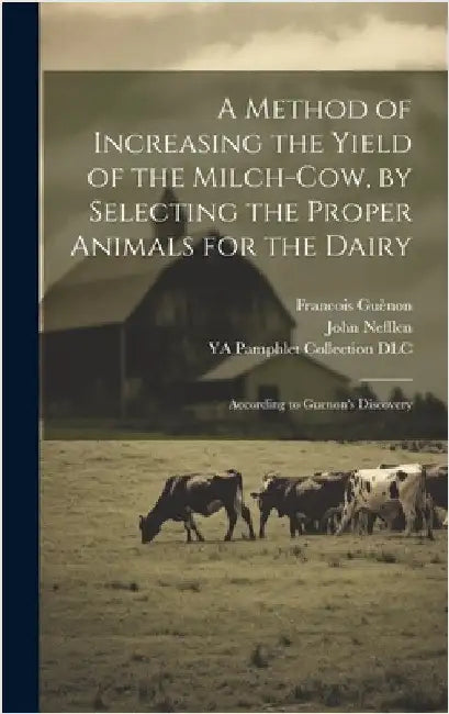A Method of Increasing the Yield of the Milch-cow, by Selecting the Proper Animals for the Dairy; According to Guenon's Discovery by Nefflen, John