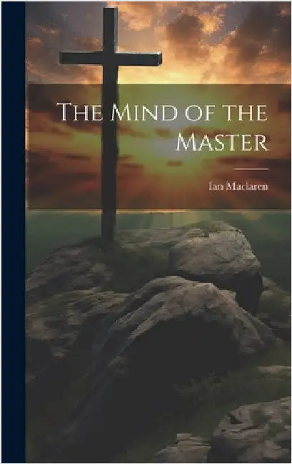 The Mind of the Master by MacLaren, Ian 1850-1907