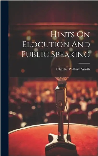 Hints On Elocution And Public Speaking by Charles William Smith (Professor of E