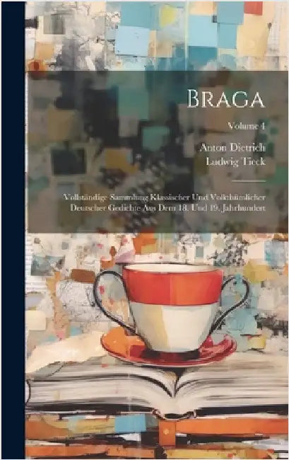 Braga: Vollständige Sammlung Klassischer Und Volkthümlicher Deutscher Gedichte Aus Dem 18. Und 19. Jahrhundert; Volume 4 by Dietrich, Anton