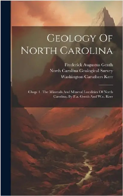 Geology Of North Carolina: Chap. 1. The Minerals And Mineral Localities Of North Carolina, By F.a. Genth And W.c. Kerr by North Carolina Geological Survey (188