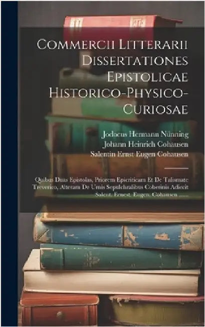 Commercii Litterarii Dissertationes Epistolicae Historico-physico-curiosae: Quibus Duas Epistolas, Priorem Epicriticam Et De Talismate Treverico, Alte by Nünning, Jodocus Hermann