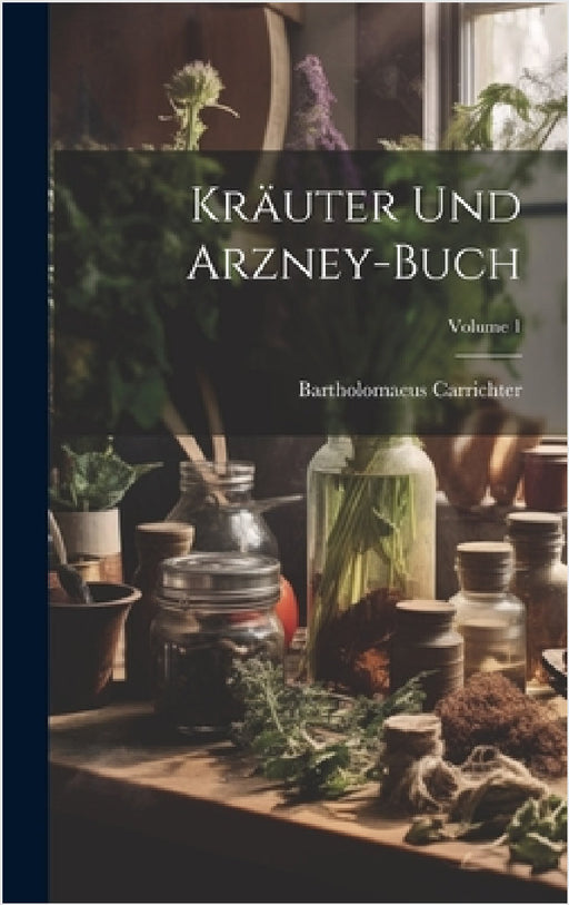 Kräuter Und Arzney-buch; Volume 1 by Bartholomaeus Carrichter
