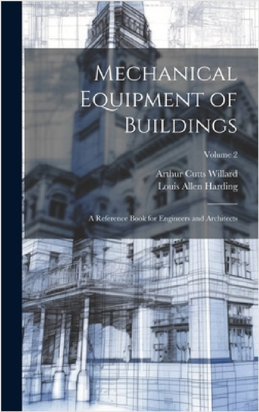 Mechanical Equipment of Buildings: A Reference Book for Engineers and Architects; Volume 2 by Louis Allen Harding, Arthur Cutts Willard