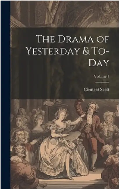 The Drama of Yesterday & To-Day; Volume 1 by Scott, Clement