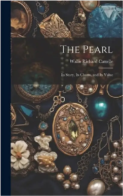 The Pearl: Its Story, Its Charm, and Its Value by Cattelle, Wallis Richard