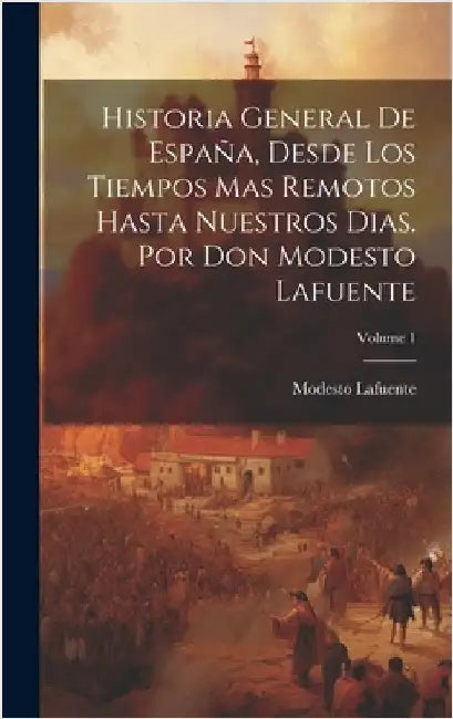 Historia General De España, Desde Los Tiempos Mas Remotos Hasta Nuestros Dias. Por Don Modesto Lafuente; Volume 1 by Lafuente, Modesto