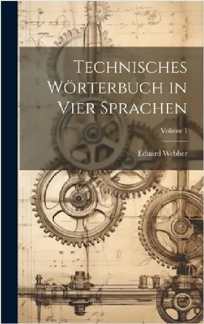 Technisches Wörterbuch in Vier Sprachen; Volume 1 by Webber, Eduard