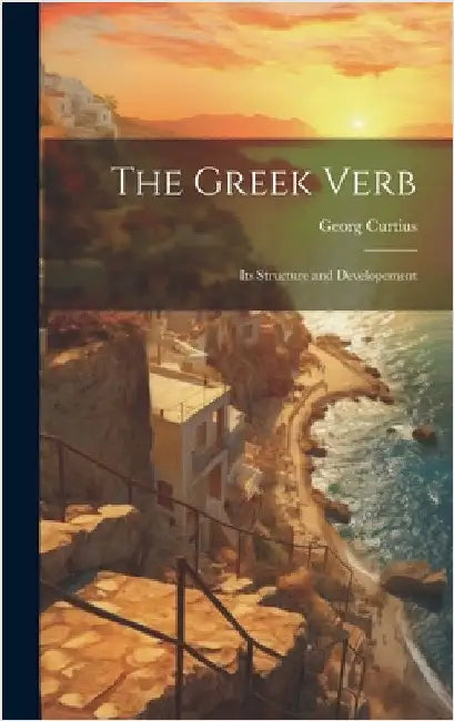 The Greek Verb: Its Structure and Developement by Curtius, Georg