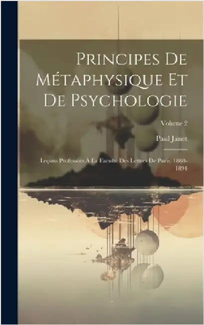 Principes De Métaphysique Et De Psychologie: Leçons Professées À La Faculté Des Lettres De Paris, 1888-1894; Volume 2 by Janet, Paul