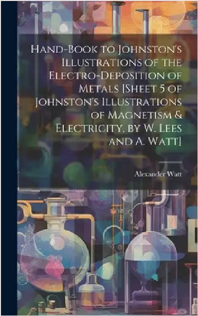 Hand-Book to Johnston's Illustrations of the Electro-Deposition of Metals [Sheet 5 of Johnston's Illustrations of Magnetism & Electricity, by W. Lees by Watt, Alexander