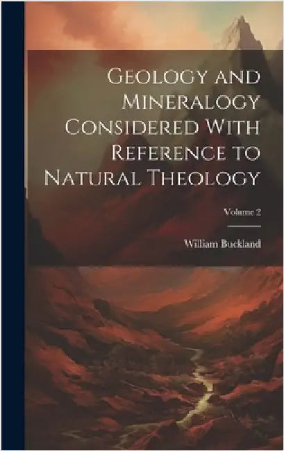 Geology and Mineralogy Considered With Reference to Natural Theology; Volume 2 by Buckland, William