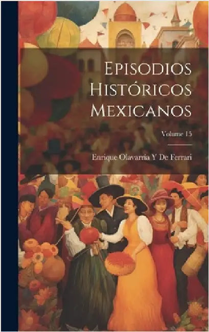 Episodios Históricos Mexicanos; Volume 15 by de Ferrari, Enrique Olavarría Y.