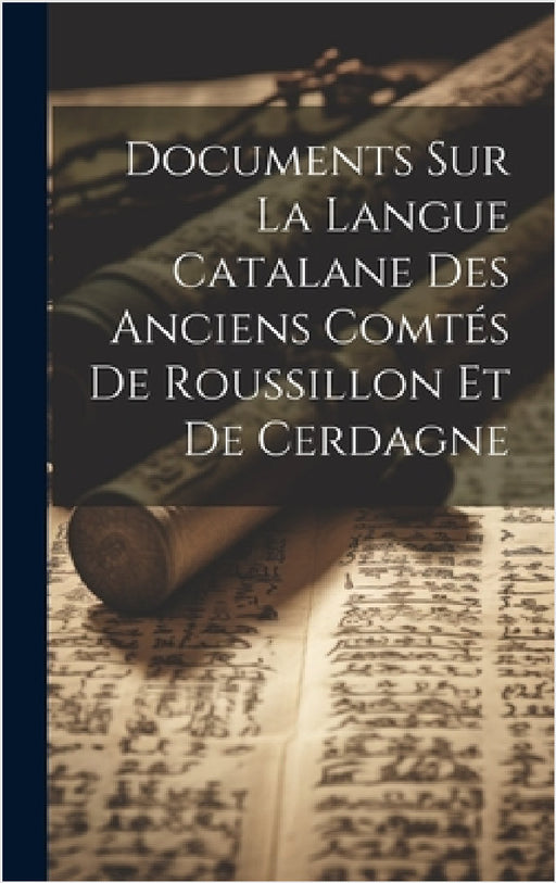 Documents Sur La Langue Catalane Des Anciens Comtés De Roussillon Et De Cerdagne by Anonymous