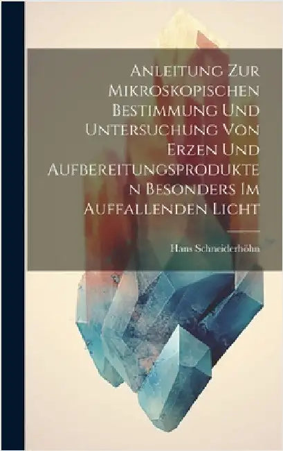 Anleitung Zur Mikroskopischen Bestimmung Und Untersuchung Von Erzen Und Aufbereitungsprodukten Besonders Im Auffallenden Licht by Schneiderhöhn, Hans