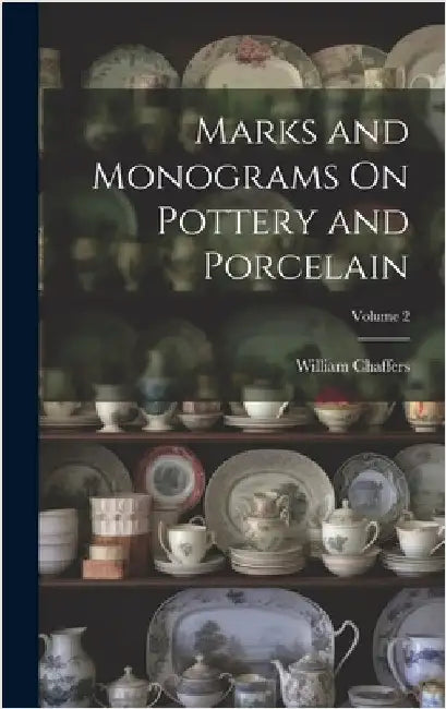 Marks and Monograms On Pottery and Porcelain; Volume 2 by Chaffers, William