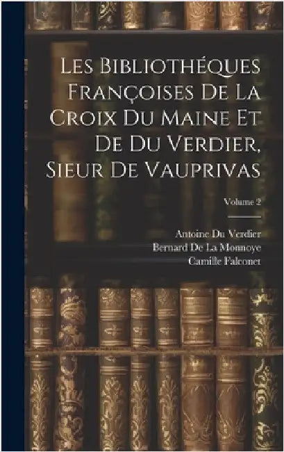 Les Bibliothéques Françoises De La Croix Du Maine Et De Du Verdier, Sieur De Vauprivas; Volume 2 by Gesner, Konrad
