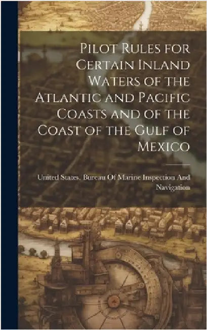 Pilot Rules for Certain Inland Waters of the Atlantic and Pacific Coasts and of the Coast of the Gulf of Mexico by United States Bureau of Marine Inspe