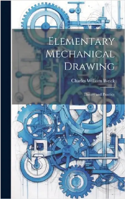 Elementary Mechanical Drawing: Theory and Practice by Weick, Charles William