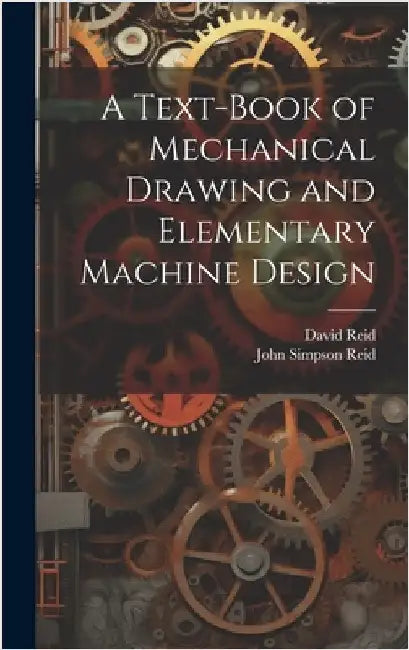 A Text-Book of Mechanical Drawing and Elementary Machine Design by Reid, John Simpson