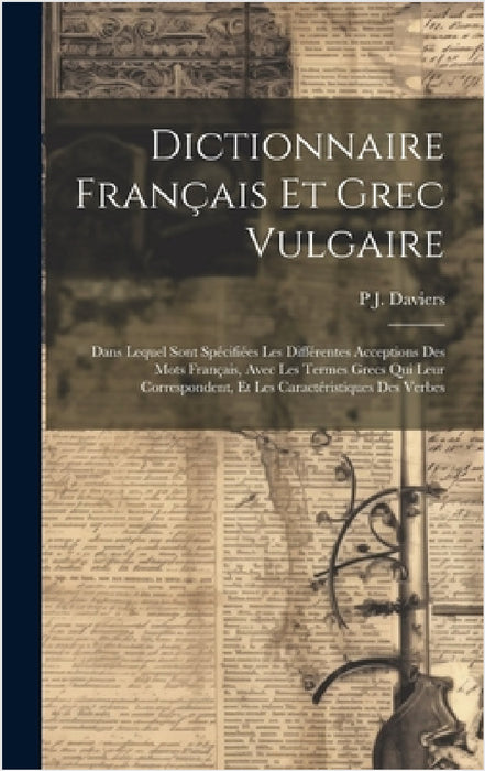 Dictionnaire Français Et Grec Vulgaire: Dans Lequel Sont Spécifiées Les Différentes Acceptions Des Mots Français, Avec Les Termes Grecs Qui Leur Corre by P. J. Daviers