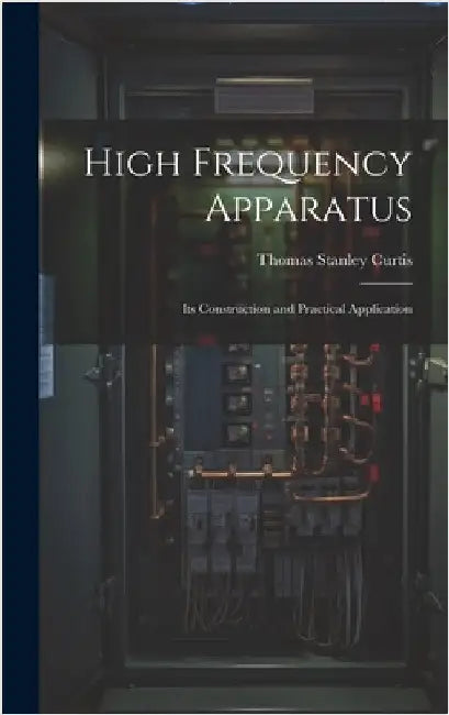 High Frequency Apparatus: Its Construction and Practical Application by Curtis, Thomas Stanley