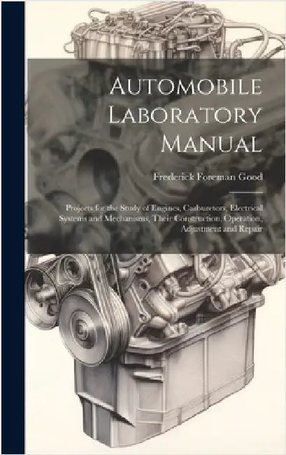 Automobile Laboratory Manual: Projects for the Study of Engines, Carburetors, Electrical Systems and Mechanisms, Their Construction, Operation, Adju by Good, Frederick Foreman