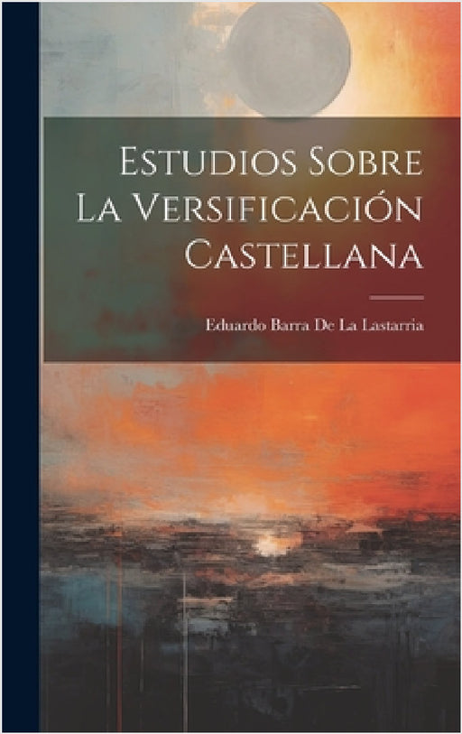 Estudios Sobre La Versificación Castellana by Eduardo Barra De La Lastarria