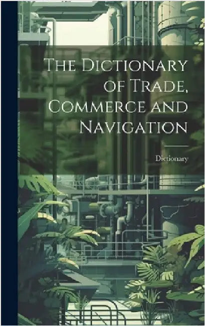The Dictionary of Trade, Commerce and Navigation by Dictionary