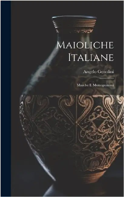 Maioliche Italiane: Marche E Monogrammi by Genolini, Angelo