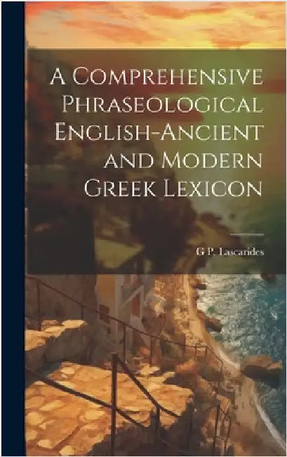 A Comprehensive Phraseological English-Ancient and Modern Greek Lexicon by Lascarides, G. P.