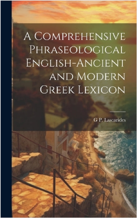 A Comprehensive Phraseological English-Ancient and Modern Greek Lexicon by G. P. Lascarides